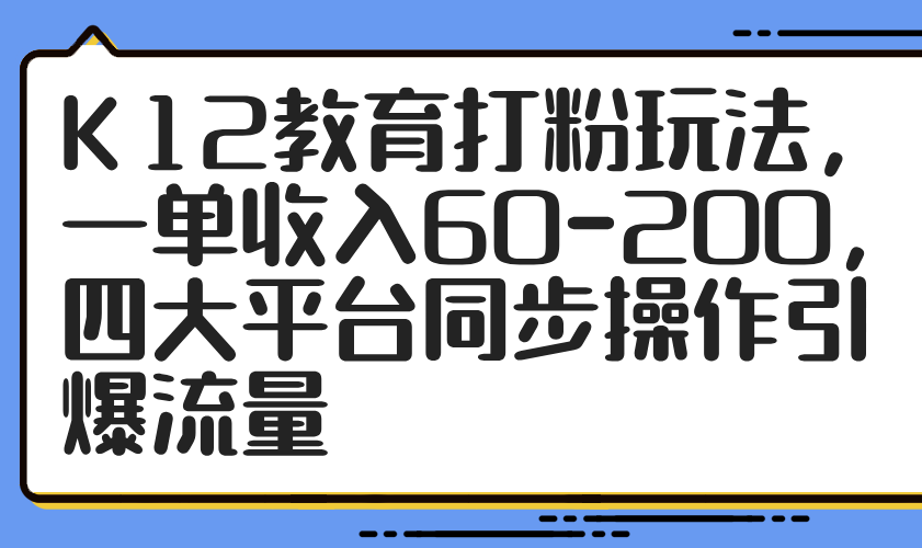 K12教育打粉玩法，一单收入60-200，四大平台同步操作引爆流量-蜗牛学社