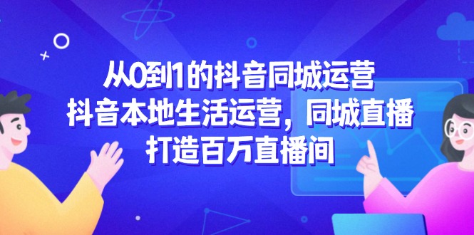 从0到1的抖音同城运营,抖音本地生活运营,同城直播,打造百万直播间-蜗牛学社
