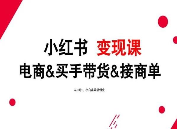 年最新小红书变现课，电商&买手带货&接商单，从0到1，小白高效轻创业