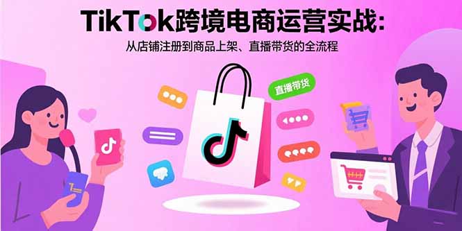 TikTok跨境电商运营实战:从店铺注册到商品上架、直播带货的全流程-蜗牛学社