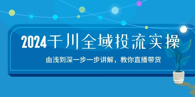 千川-全域投流精品实操：由谈到深一步一步讲解，教你直播带货-15节
