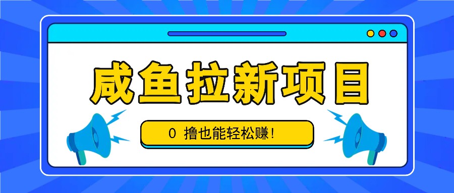 咸鱼拉新项目，拉新一单6-9元，0撸也能轻松赚，白撸几十几百！-蜗牛学社