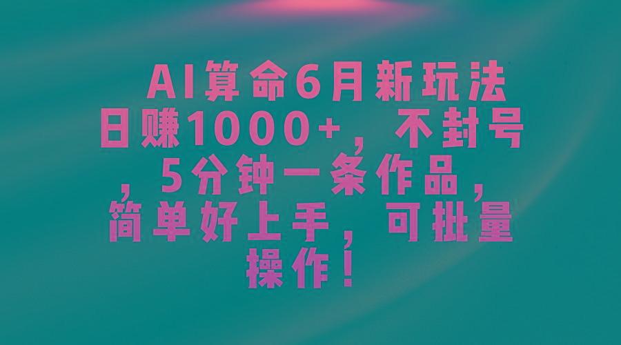 AI算命6月新玩法,日赚1000+,不封号,5分钟一条作品,简单好上手,可…