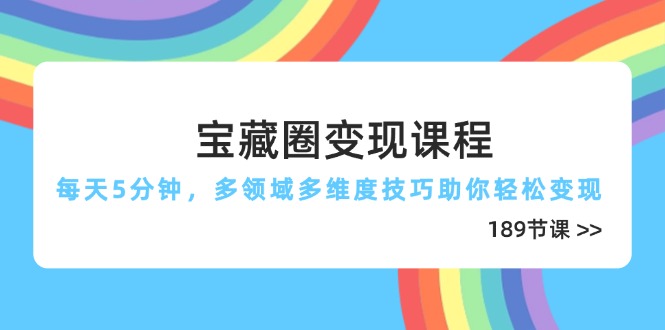 宝藏圈变现课程,每天5分钟,多领域多维度技巧助你轻松变现(189节-蜗牛学社