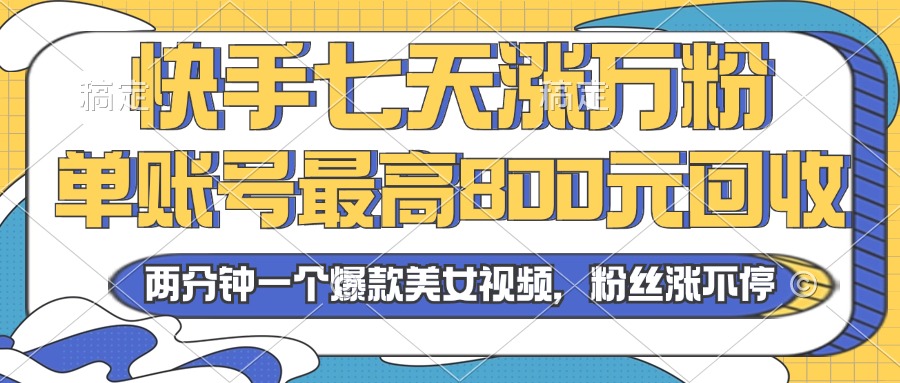 年快手七天涨万粉,但账号最高800元回收。两分钟一个爆款美女视频