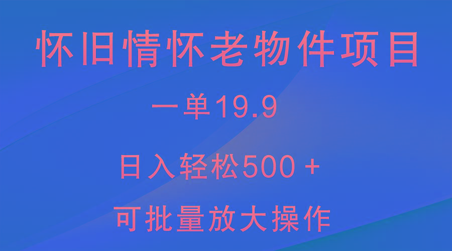 怀旧情怀老物件项目,一单19.9,日入轻松500+,无操作难度,小白可轻松上手-蜗牛学社