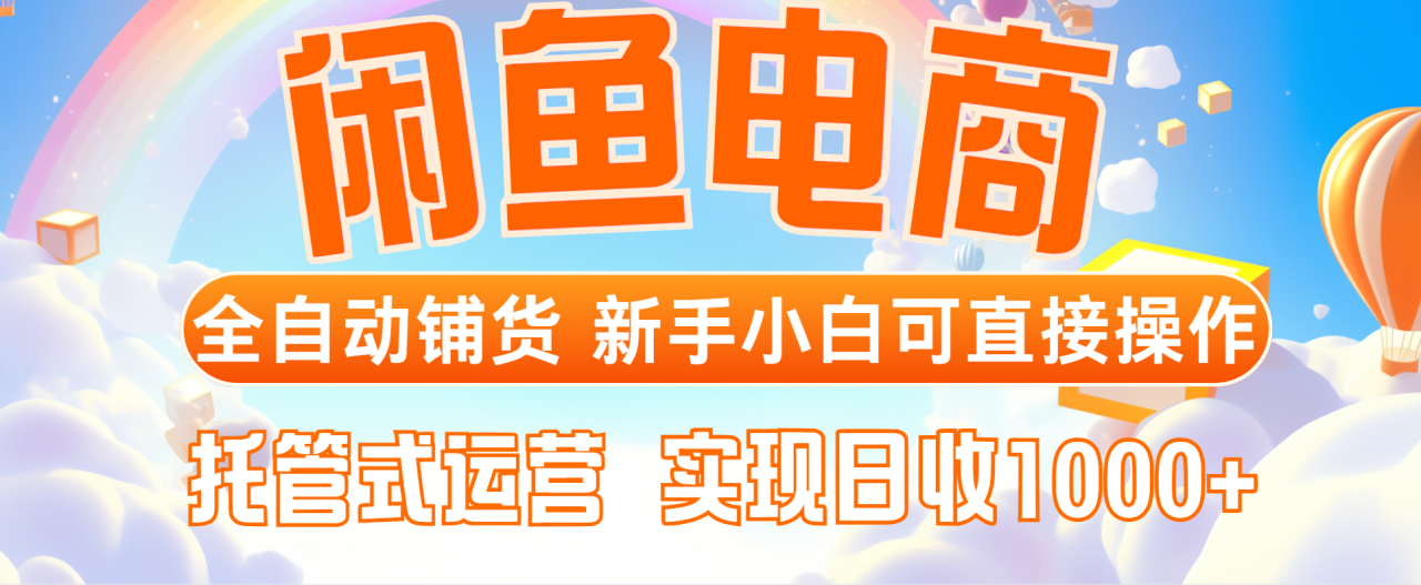 闲鱼电商全自动铺货，新手小白可直接操作，托管式运营，日收1000+-蜗牛学社