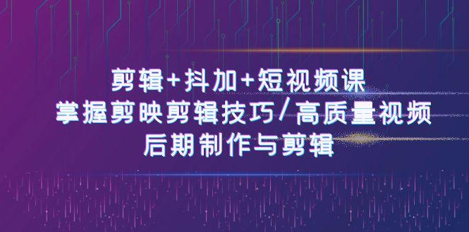 剪辑+抖加+短视频课: 掌握剪映剪辑技巧/高质量视频/后期制作与剪辑(50节)-蜗牛学社