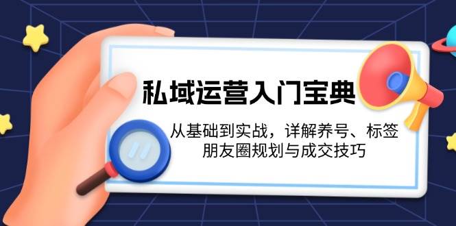 私域运营入门宝典：从基础到实战，详解养号、标签、朋友圈规划与成交技巧-蜗牛学社