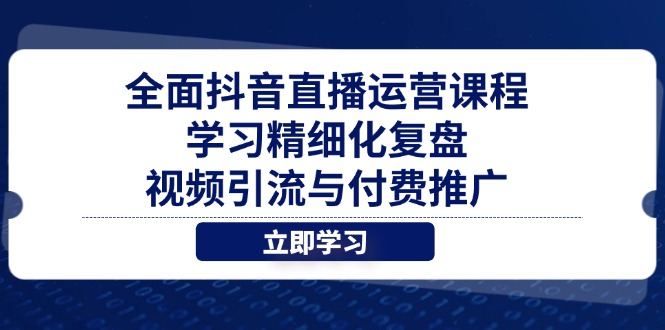 全面抖音直播运营课程，学习精细化复盘、视频引流与付费推广-蜗牛学社