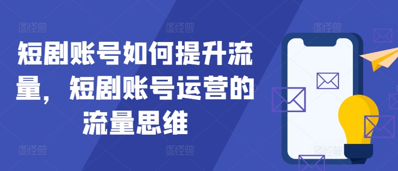 短剧账号如何提升流量,短剧账号运营的流量思维-蜗牛学社