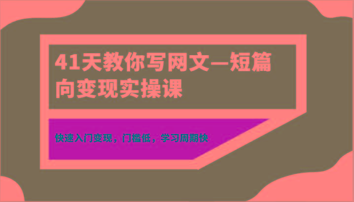 41天教你写网文—短篇向变现实操课,快速入门变现,门槛低,学习周期快-蜗牛学社