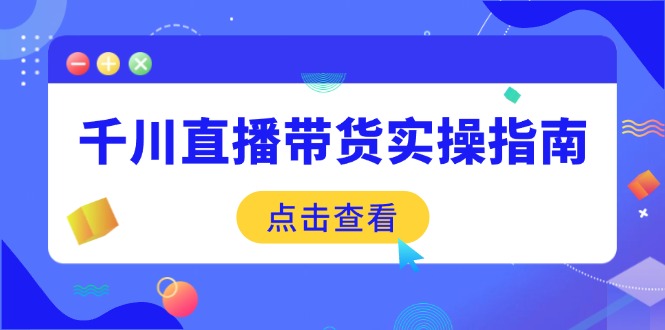 千川直播带货实操指南:从选品到数据优化,基础到实操全面覆盖-蜗牛学社
