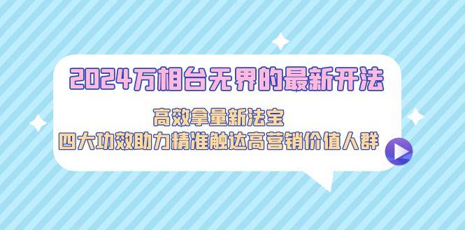 万相台无界的最新开法,高效拿量新法宝,四大功效助力精准触达高营…-蜗牛学社