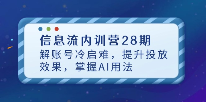 信息流内训营28期,解账号冷启难,提升投放效果,掌握AI用法-蜗牛学社