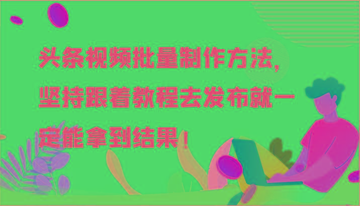 头条视频批量制作方法,坚持跟着教程去发布就一定能拿到结果!-蜗牛学社