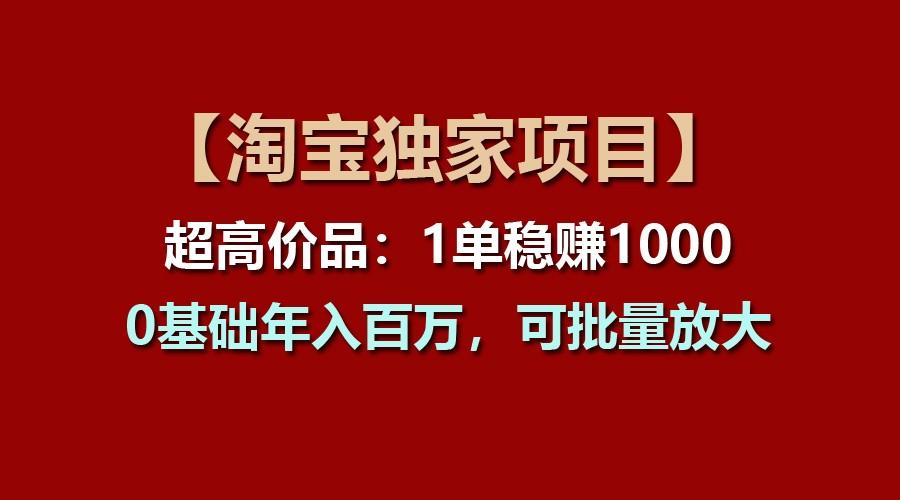 【淘宝独家项目】超高价品：1单稳赚1000多，0基础年入百万，可批量放大-蜗牛学社