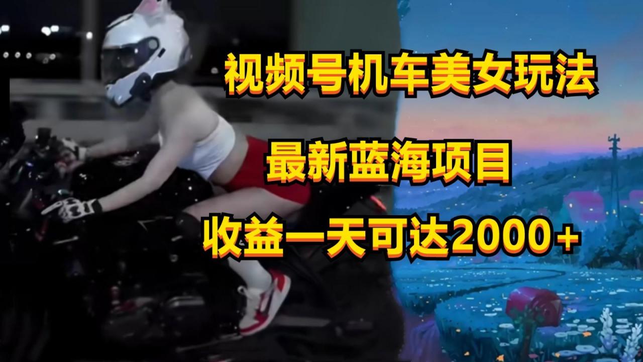 视频号机车美女短视频,视频创作掘金,一天可收入2000+-蜗牛学社
