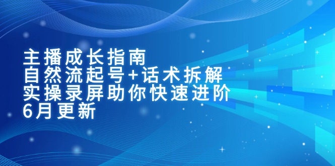 主播成长指南:自然流起号+话术拆解,实操录屏助你快速进阶(6月更新-蜗牛学社