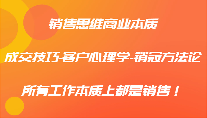 销售思维商业本质-成交技巧-客户心理学-销冠方法论，所有工作本质上都是销售！-蜗牛学社