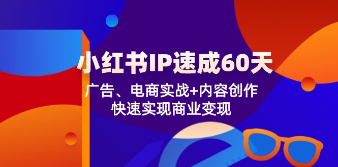 小红书 IP速成60天:广告、电商实战+内容创作,快速实现商业变现-蜗牛学社