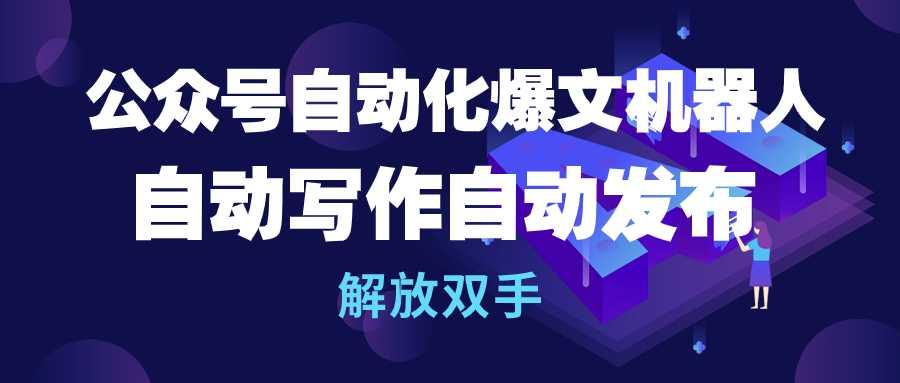 (10069期)公众号流量主自动化爆文机器人,自动写作自动发布,解放双手