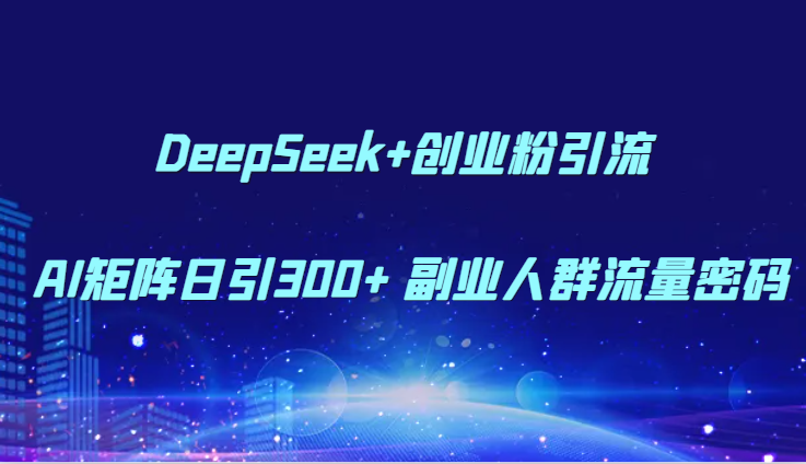 DeepSeek+创业粉引流 AI矩阵日引300+ 副业人群流量密码-蜗牛学社