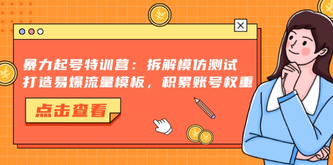 暴力起号特训营:拆解模仿测试,打造易爆流量模板,积累账号权重