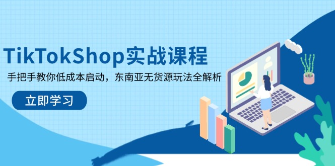 TikTokShop实战课程,手把手教你低成本启动,东南亚无货源玩法全解析-蜗牛学社