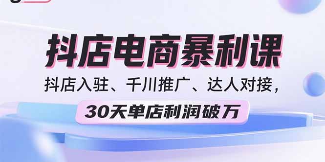2025抖店电商暴利课,抖店入驻、千川推广、达人对接,30天单店利润破万-蜗牛学社