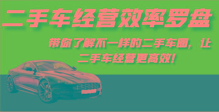 二手车经营效率罗盘-带你了解不一样的二手车圈,让二手车经营更高效!