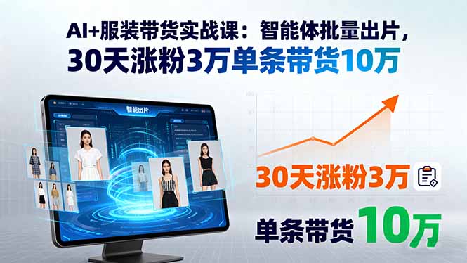 AI+服装带货实战课：智能体批量出片，30天涨粉3万单条带货10万-蜗牛学社