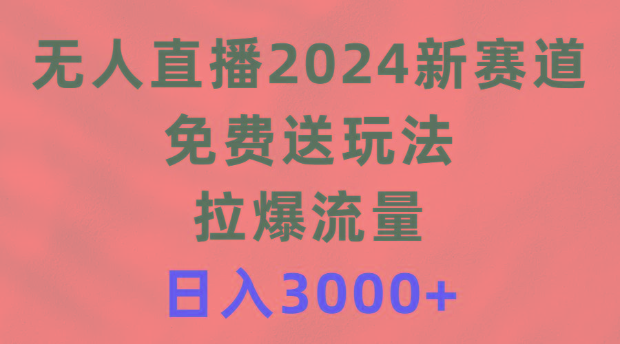 (9496期)无人直播新赛道，免费送玩法，拉爆流量，日入3000+