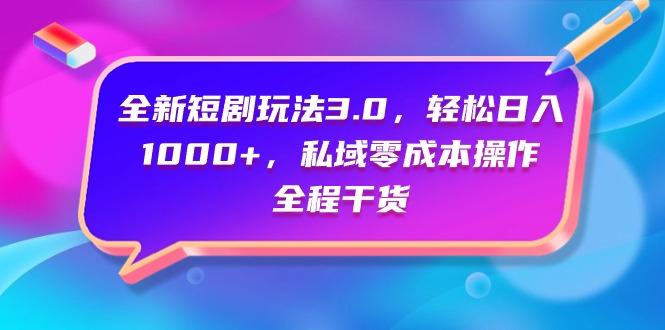 (9794期)全新短剧玩法3.0,轻松日入1000+,私域零成本操作,全程干货