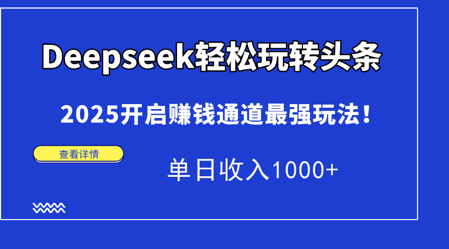 Deepseek轻松玩转头条，2025开启赚钱通道最强玩法！单日收入1000+-蜗牛学社