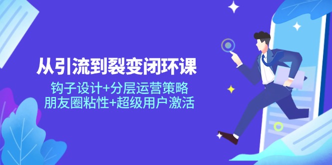 从引流到裂变闭环课:钩子设计+分层运营策略,朋友圈粘性+超级用户激活-蜗牛学社