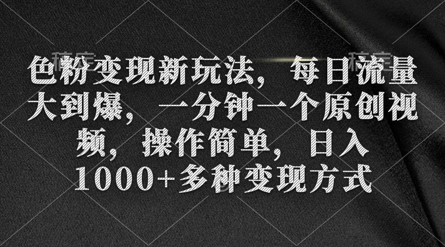 (9282期)色粉变现新玩法，每日流量大到爆，一分钟一个原创视频，操作简单，日入1…-蜗牛学社