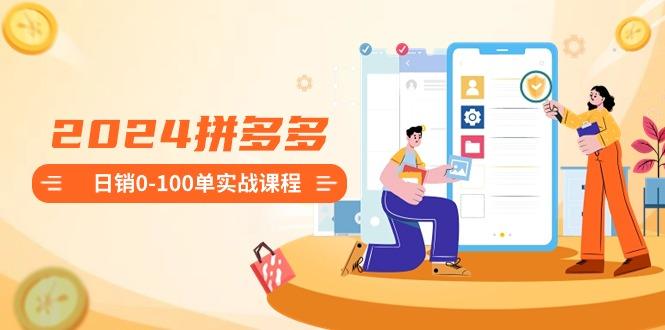 拼多多日销0-100单实战课程：新手注册开店到日销100单整套流程