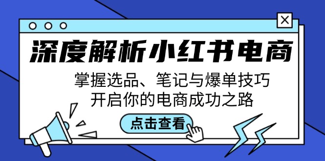 深度解析小红书电商：掌握选品、笔记与爆单技巧，开启你的电商成功之路-蜗牛学社