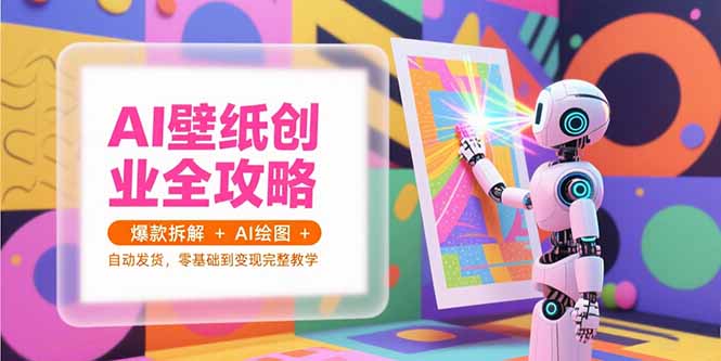 AI壁纸创业全攻略，爆款拆解+AI绘图+自动发货，零基础到变现完整教学-蜗牛学社