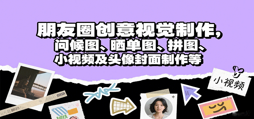 朋友圈创意视觉制作，问候图、晒单图、拼图、小视频及头像封面制作等-蜗牛学社