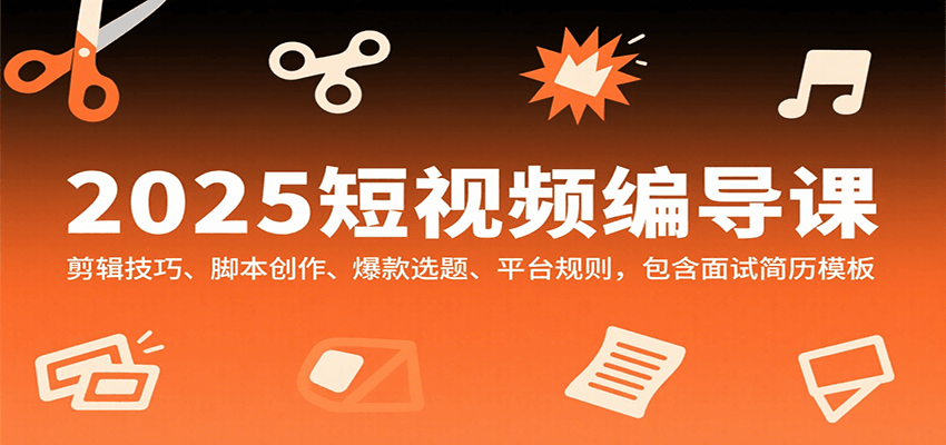 2025短视频编导课，剪辑技巧、脚本创作、爆款选题、平台规则，包含面试简历模板-蜗牛学社