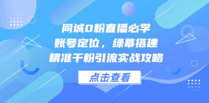 同城0粉直播必学,账号定位,绿幕搭建,精准千粉引流实战攻略-蜗牛学社