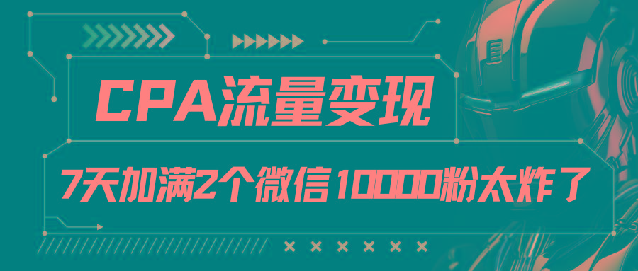 CPA流量变现,7天加满两个微信10000粉-蜗牛学社
