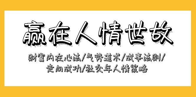 (9959期)赢在-人情世故:财富内在心法/气势道术/成事法则/走向成功/社交与人情策略-蜗牛学社