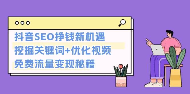 抖音SEO挣钱新机遇：挖掘关键词+优化视频，免费流量变现秘籍-蜗牛学社