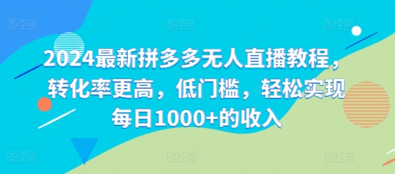 最新拼多多无人直播教程，转化率更高，低门槛，轻松实现每日1000+的收入