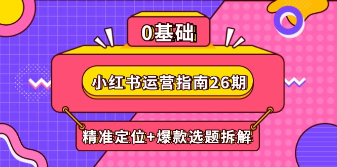 小红书运营指南26期：精准定位+爆款选题拆解,DeepSeek辅助创作与电商变现-蜗牛学社