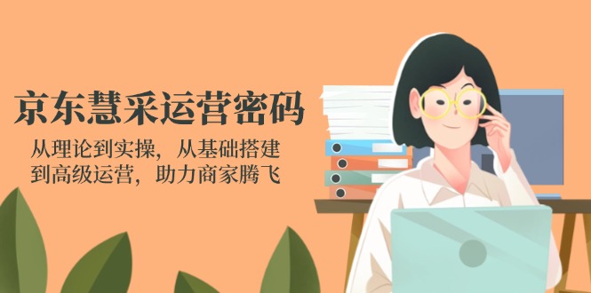 京东慧采运营密码:从理论到实操,从基础搭建到高级运营,助力商家腾飞-蜗牛学社