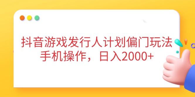 抖音游戏发行人计划偏门玩法，手机操作，日入2000+-蜗牛学社